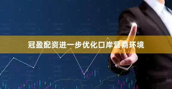 冠盈配资进一步优化口岸营商环境