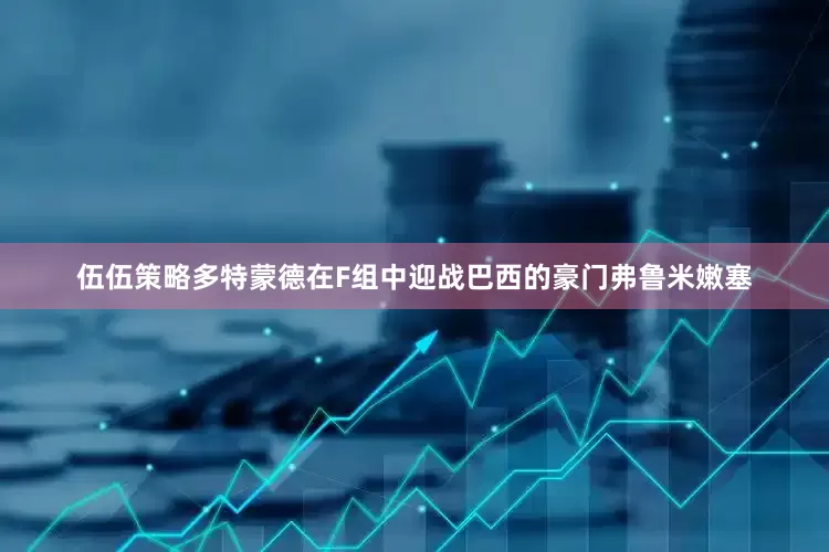 伍伍策略多特蒙德在F组中迎战巴西的豪门弗鲁米嫩塞