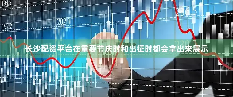 长沙配资平台在重要节庆时和出征时都会拿出来展示