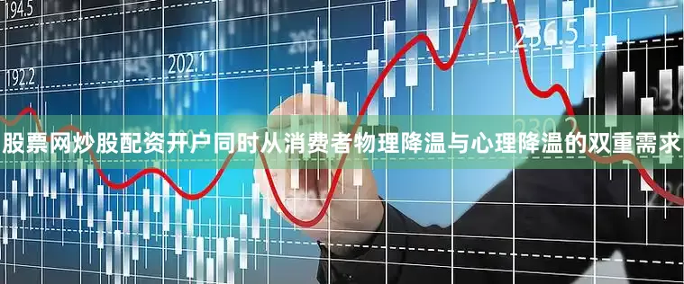 股票网炒股配资开户同时从消费者物理降温与心理降温的双重需求