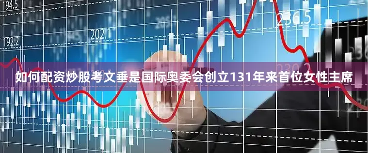 如何配资炒股考文垂是国际奥委会创立131年来首位女性主席