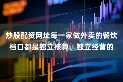 炒股配资网址每一家做外卖的餐饮档口都是独立核算、独立经营的