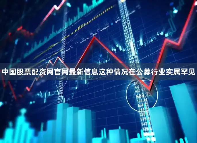 中国股票配资网官网最新信息这种情况在公募行业实属罕见