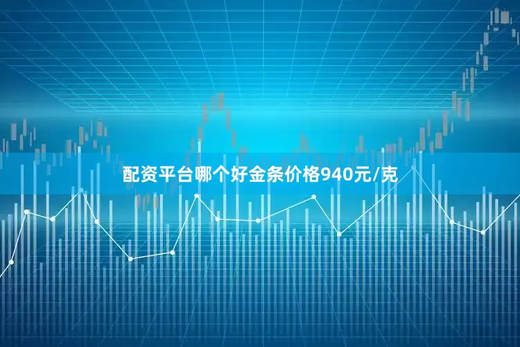 配资平台哪个好金条价格940元/克