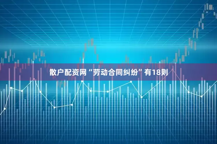 散户配资网“劳动合同纠纷”有18则
