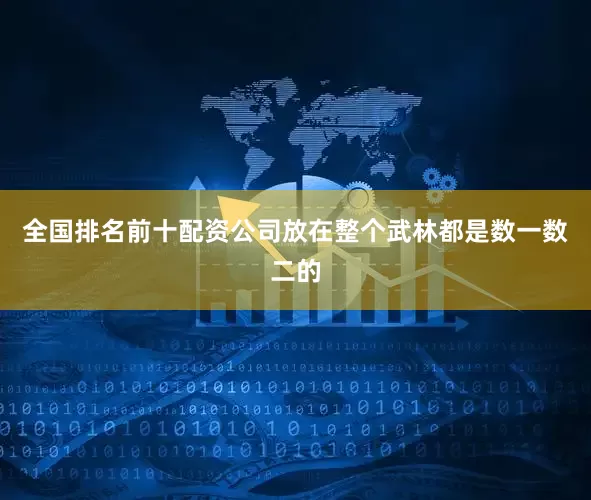 全国排名前十配资公司放在整个武林都是数一数二的