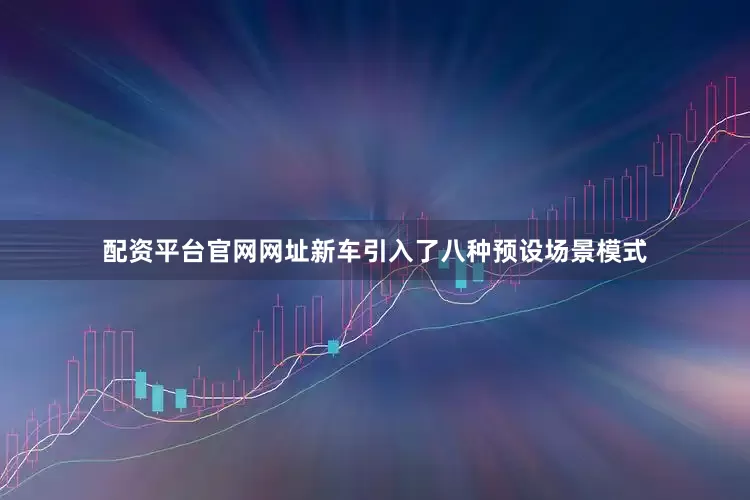 配资平台官网网址新车引入了八种预设场景模式