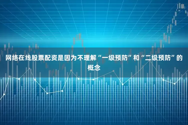 网络在线股票配资是因为不理解“一级预防”和“二级预防”的概念