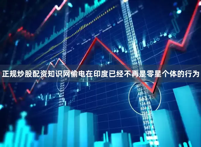 正规炒股配资知识网偷电在印度已经不再是零星个体的行为