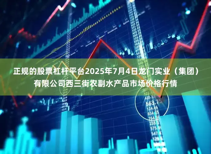 正规的股票杠杆平台2025年7月4日龙门实业（集团）有限公司西三街农副水产品市场价格行情