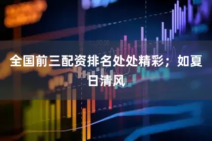 全国前三配资排名处处精彩；如夏日清风