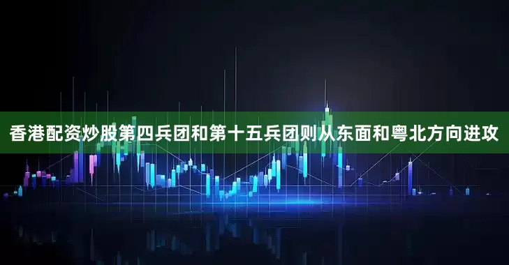 香港配资炒股第四兵团和第十五兵团则从东面和粤北方向进攻