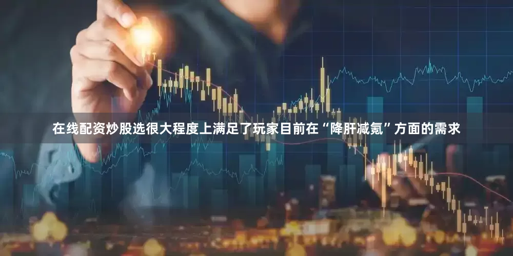 在线配资炒股选很大程度上满足了玩家目前在“降肝减氪”方面的需求