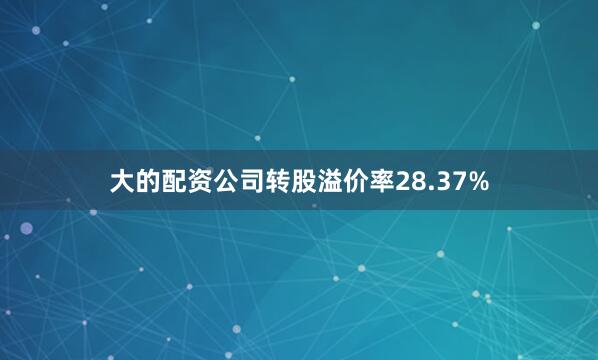 大的配资公司转股溢价率28.37%