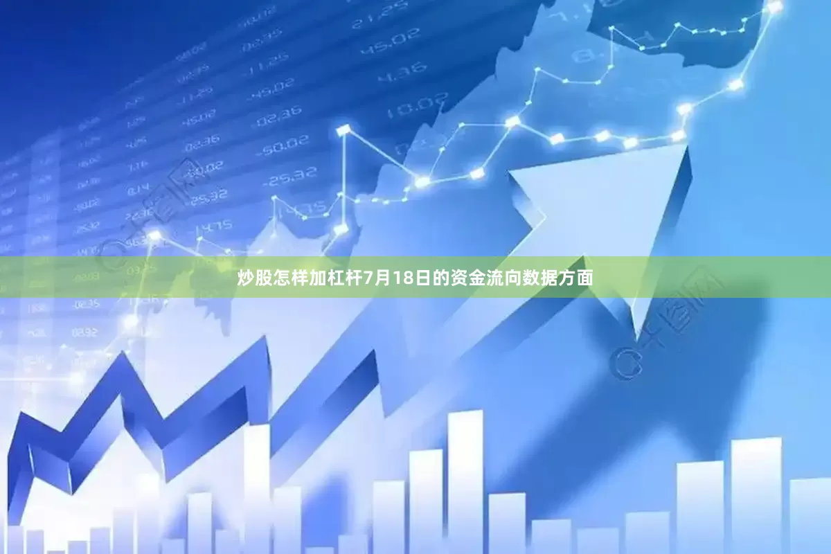 炒股怎样加杠杆7月18日的资金流向数据方面