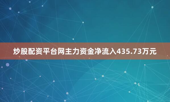 炒股配资平台网主力资金净流入435.73万元