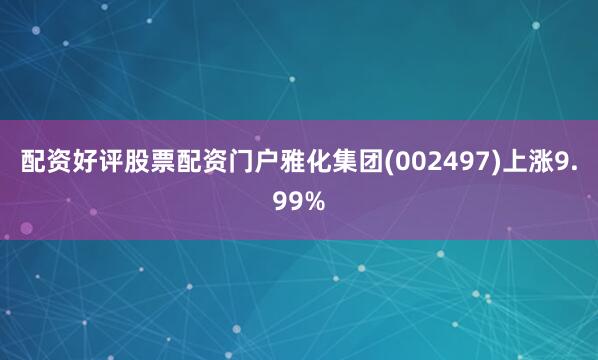 配资好评股票配资门户雅化集团(002497)上涨9.99%