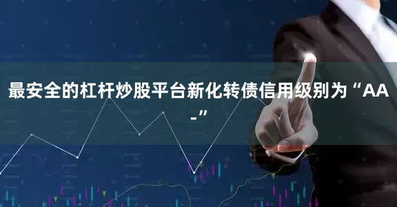 最安全的杠杆炒股平台新化转债信用级别为“AA-”