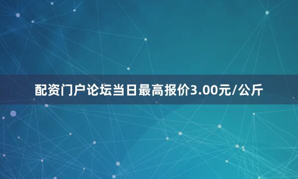 配资门户论坛当日最高报价3.00元/公斤