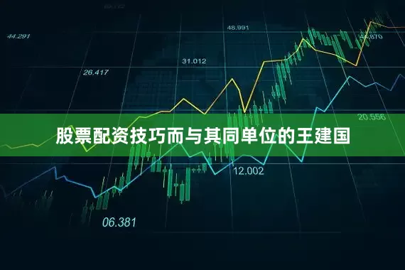 股票配资技巧而与其同单位的王建国