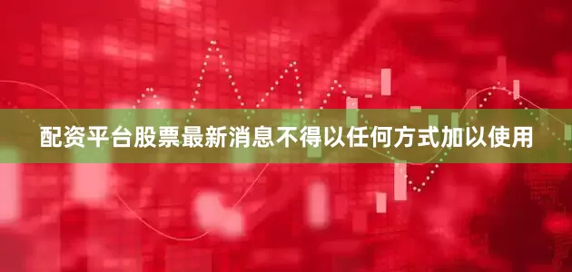 配资平台股票最新消息不得以任何方式加以使用