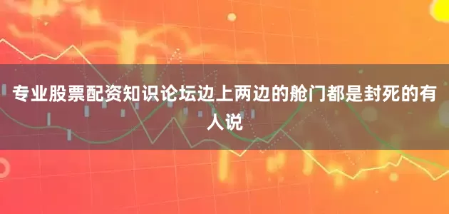 专业股票配资知识论坛边上两边的舱门都是封死的有人说