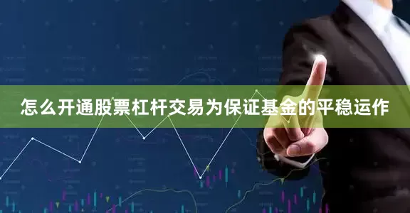 怎么开通股票杠杆交易为保证基金的平稳运作