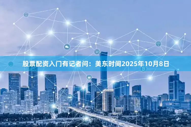 股票配资入门　　有记者问：美东时间2025年10月8日