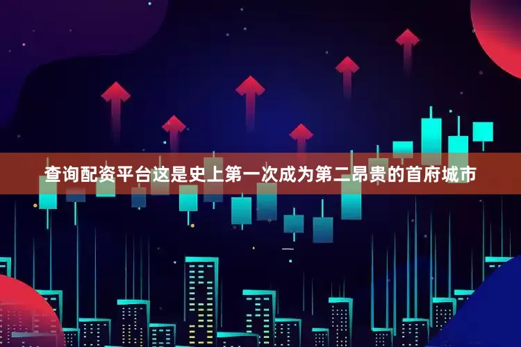 查询配资平台这是史上第一次成为第二昂贵的首府城市