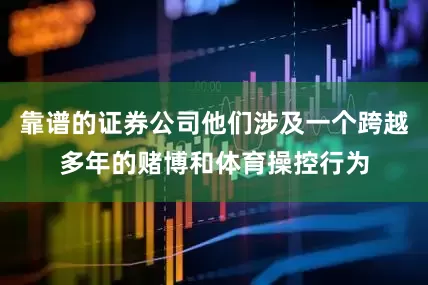 靠谱的证券公司他们涉及一个跨越多年的赌博和体育操控行为
