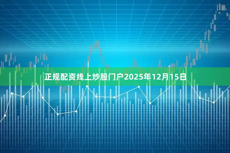 正规配资线上炒股门户2025年12月15日