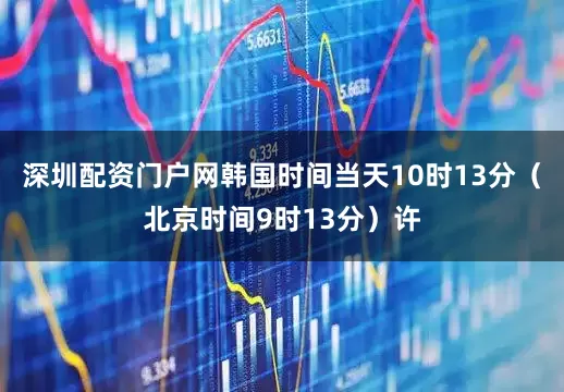 深圳配资门户网韩国时间当天10时13分（北京时间9时13分）许