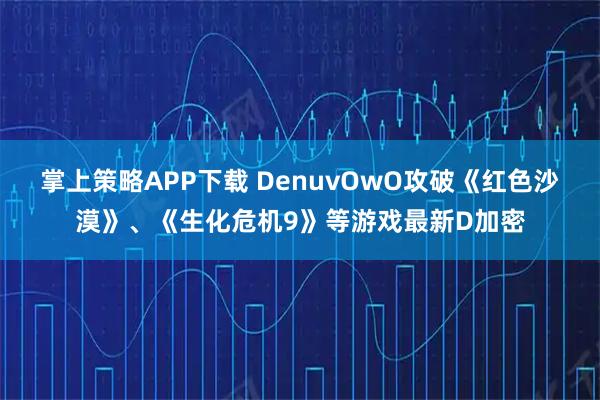 掌上策略APP下载 DenuvOwO攻破《红色沙漠》、《生化危机9》等游戏最新D加密