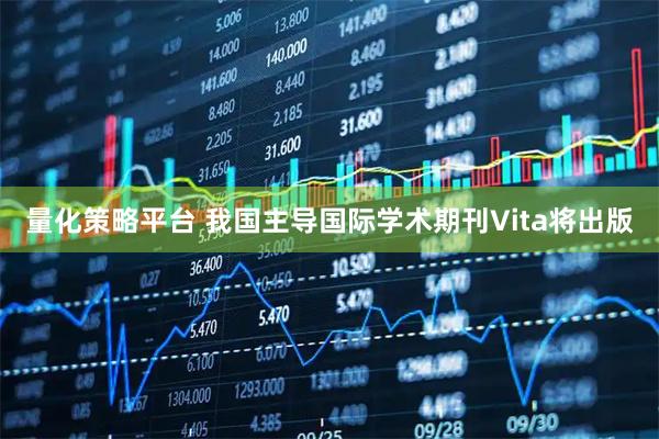 量化策略平台 我国主导国际学术期刊Vita将出版