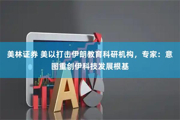 美林证券 美以打击伊朗教育科研机构，专家：意图重创伊科技发展根基
