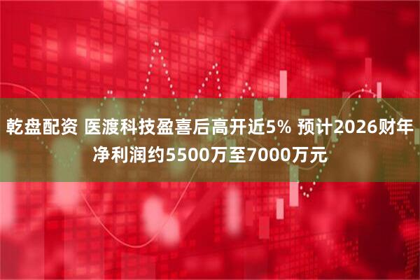 乾盘配资 医渡科技盈喜后高开近5% 预计2026财年净利润约5500万至7000万元