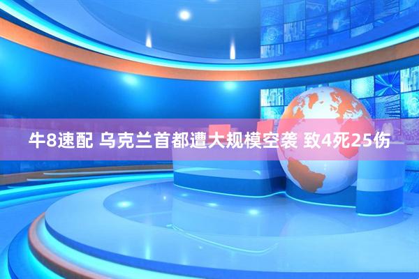 牛8速配 乌克兰首都遭大规模空袭 致4死25伤