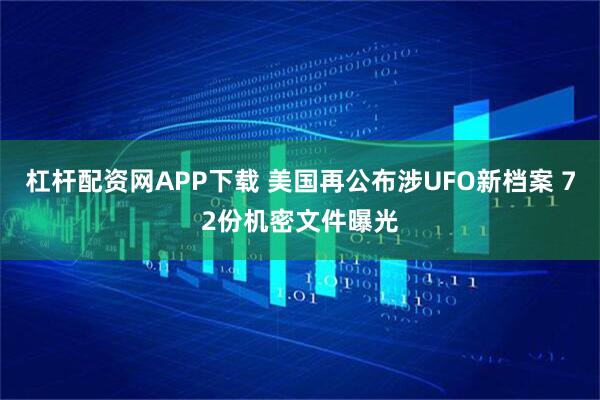 杠杆配资网APP下载 美国再公布涉UFO新档案 72份机密文件曝光