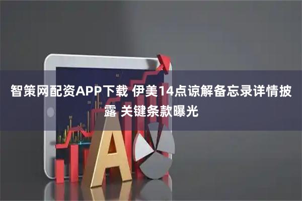 智策网配资APP下载 伊美14点谅解备忘录详情披露 关键条款曝光