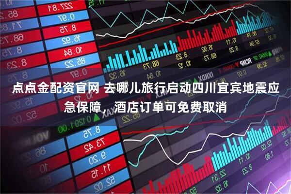 点点金配资官网 去哪儿旅行启动四川宜宾地震应急保障，酒店订单可免费取消
