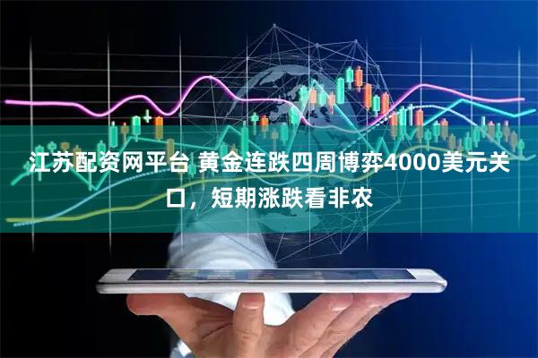 江苏配资网平台 黄金连跌四周博弈4000美元关口，短期涨跌看非农