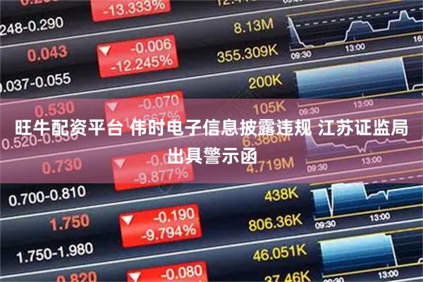 旺牛配资平台 伟时电子信息披露违规 江苏证监局出具警示函
