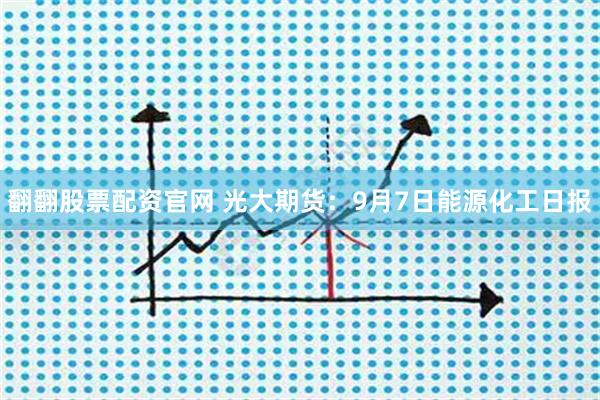 翻翻股票配资官网 光大期货：9月7日能源化工日报